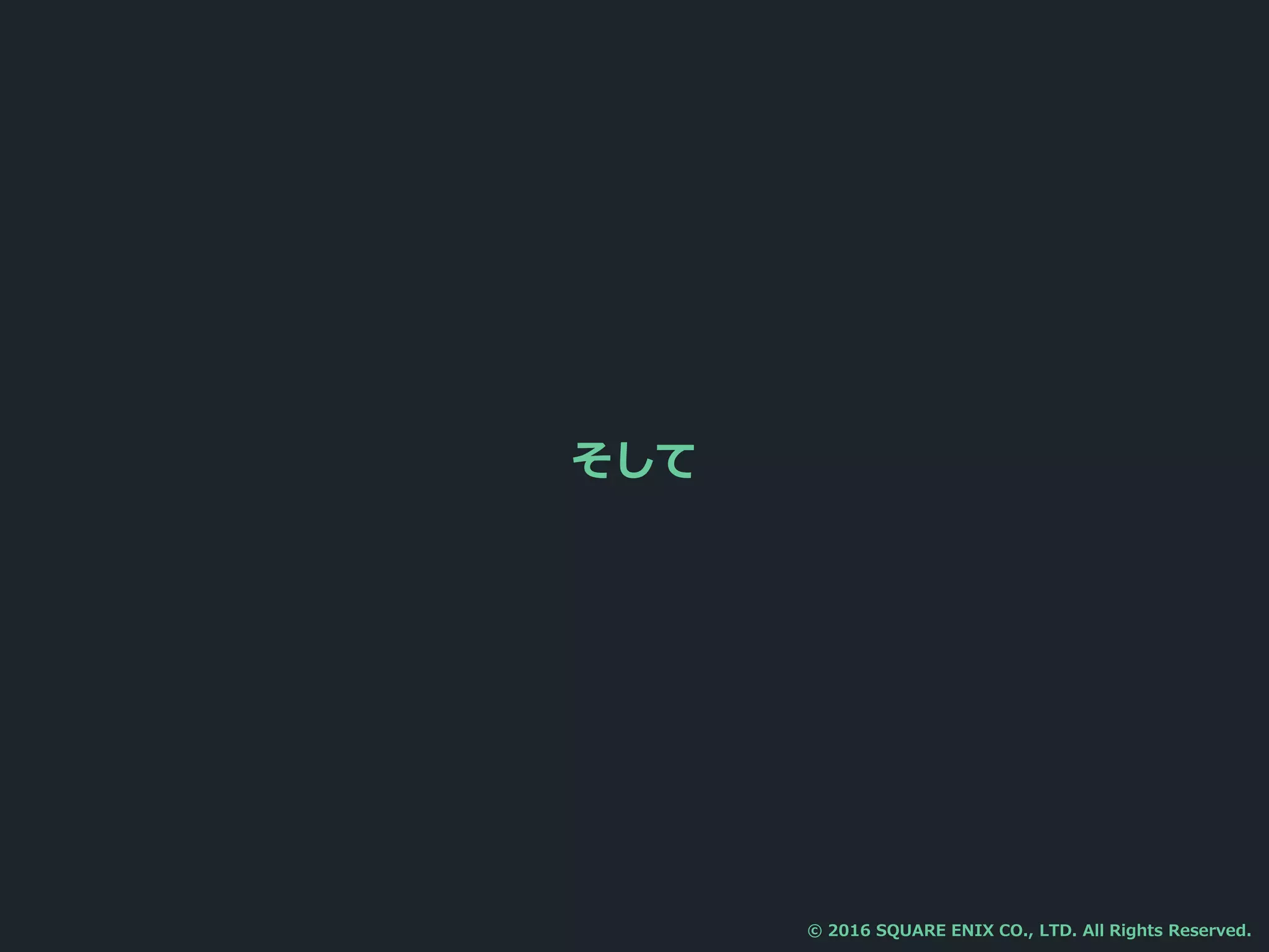 そして
© 2016 SQUARE ENIX CO., LTD. All Rights Reserved.
 