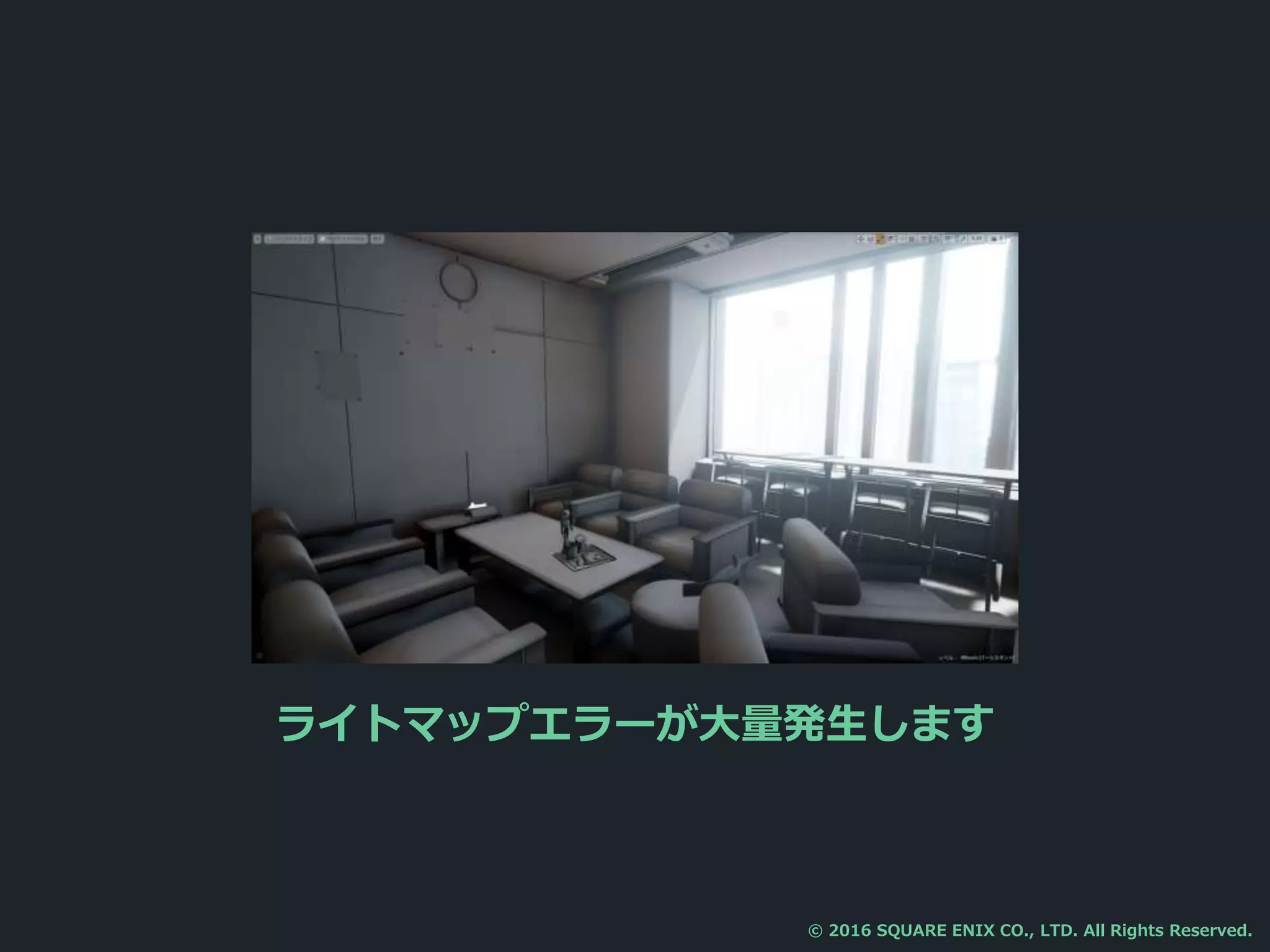 ライトマップエラーが大量発生します
© 2016 SQUARE ENIX CO., LTD. All Rights Reserved.
 