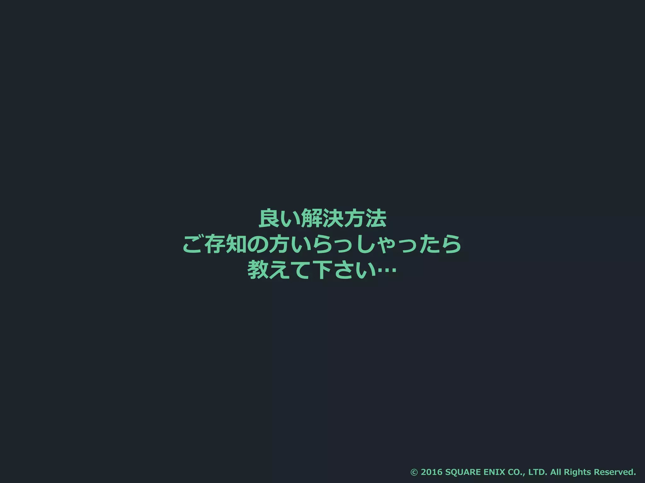 良い解決方法
ご存知の方いらっしゃったら
教えて下さい…
© 2016 SQUARE ENIX CO., LTD. All Rights Reserved.
 