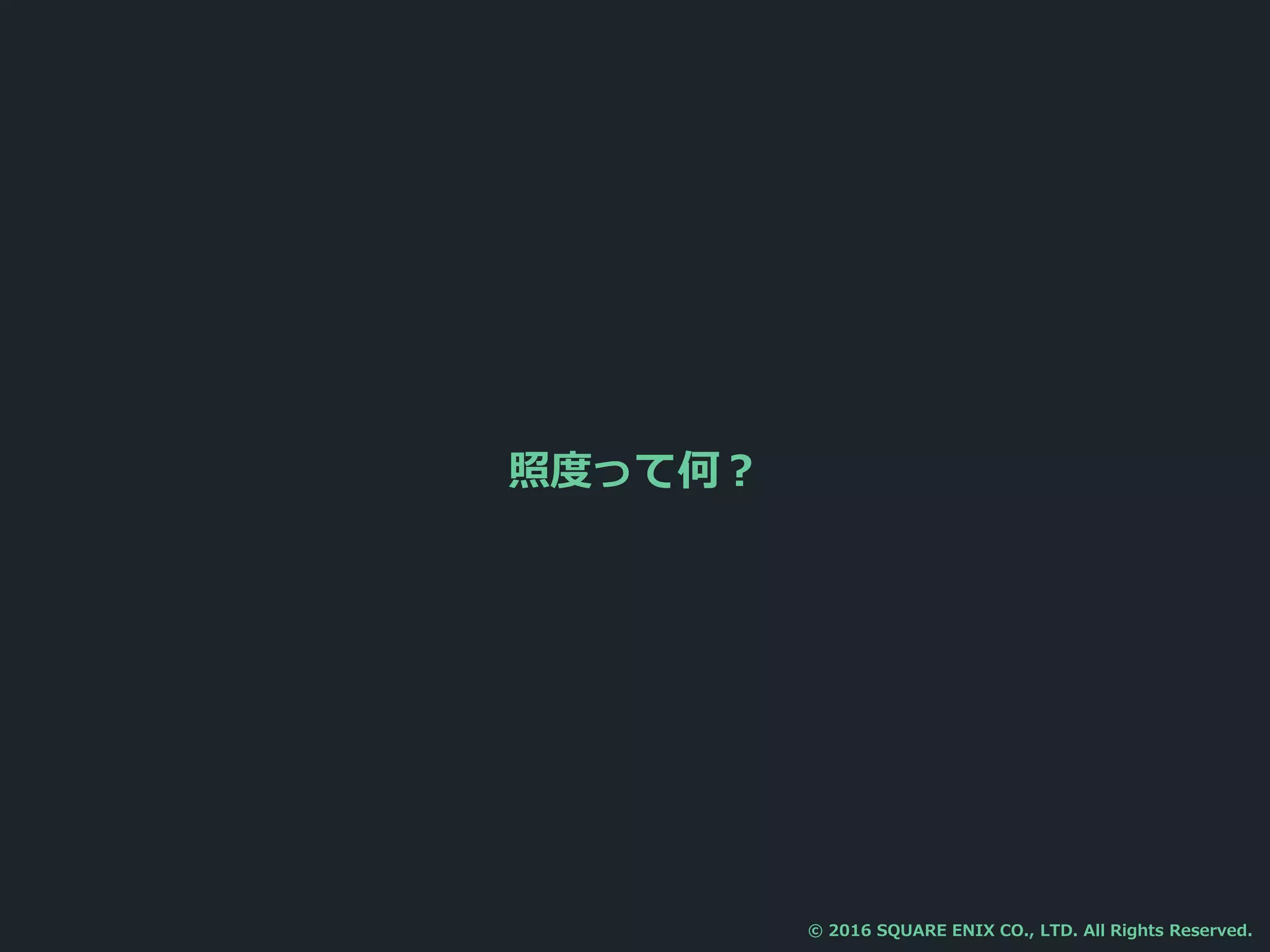 照度って何？
© 2016 SQUARE ENIX CO., LTD. All Rights Reserved.
 