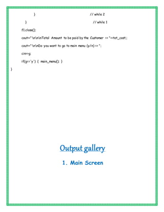 } // while 2
} // while 1
f1.close();
cout<<"nnnTotal Amount to be paid by the Customer => "<<tot_cost;;
cout<<"nnDo you want to go to main menu (y/n) => ";
cin>>g;
if(g=='y') { main_menu(); }
}
Output gallery
1. Main Screen
 