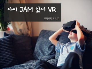 아이 JAM 있어 VR
부경대학교 C.S’
 