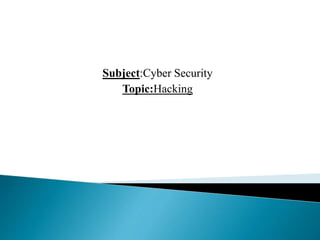 Subject:Cyber Security
Topic:Hacking
 