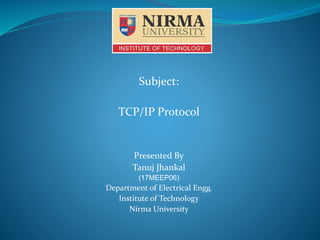 Subject:
TCP/IP Protocol
Presented By
Tanuj Jhankal
(17MEEP06)
Department of Electrical Engg.
Institute of Technology
Nirma University
 