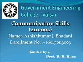 Communication SkillsCommunication Skills
(2110002)(2110002)
Name:- Ashishkumar J. Bhadani
Enrollment No. :- 160190113003
Guided by :-
Prof. B. B. Rana
 