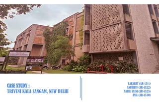 CASE STUDY :
TRIVENI KALA SANGAM, NEW DELHI
LAKSHAY (AR-1511)
ANUBHAV (AR-1522)
SAHIL SAINI (AR-1525)
ANIL (AR-1530)
 