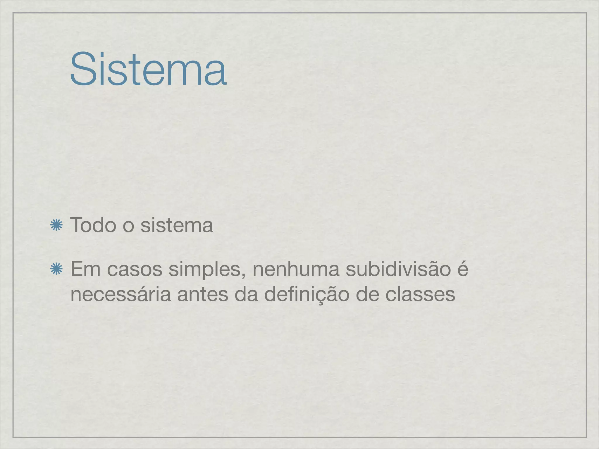 Sistema


Todo o sistema

Em casos simples, nenhuma subidivisão é
necessária antes da deﬁnição de classes
 