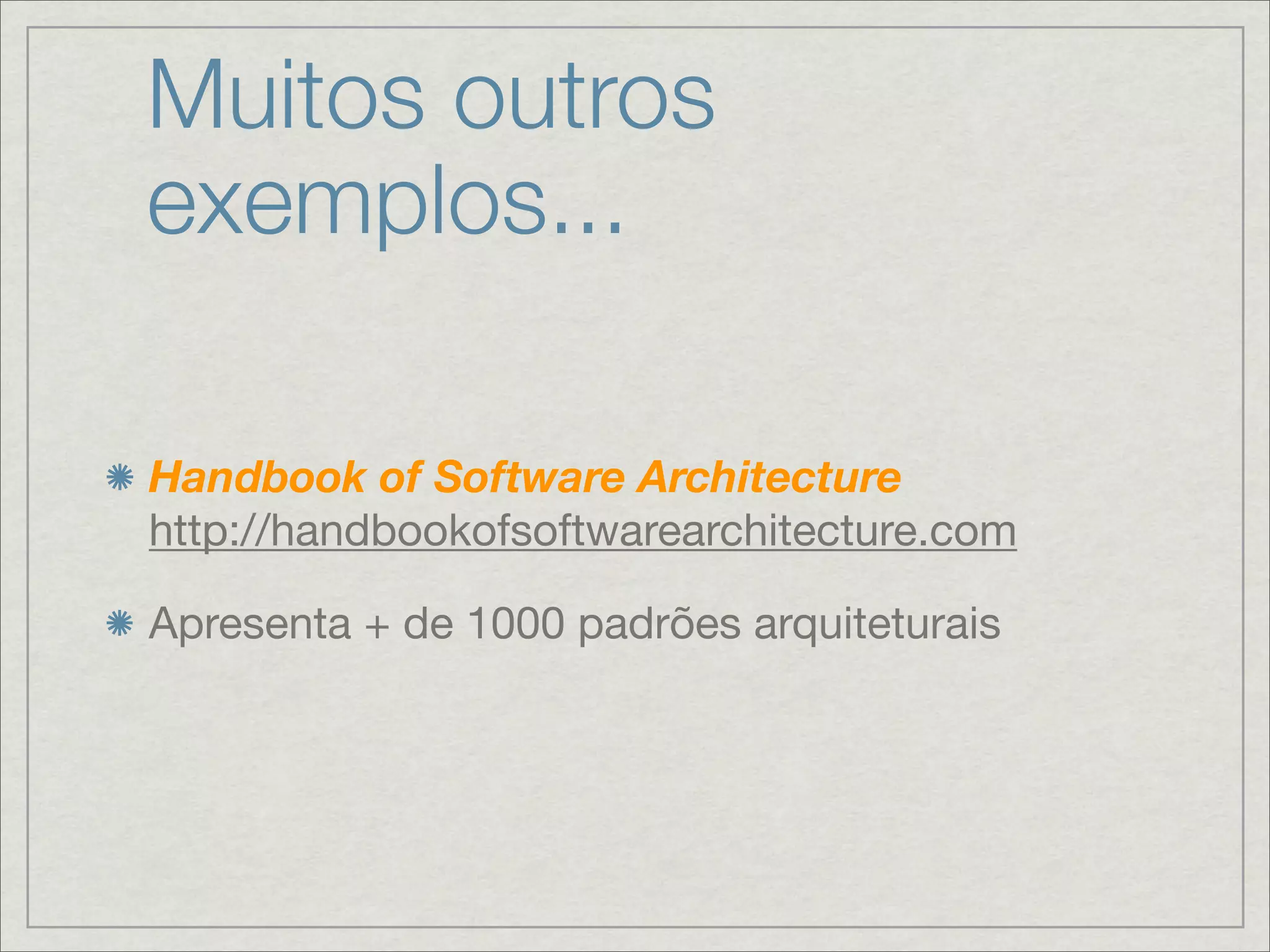 Muitos outros
exemplos...

Handbook of Software Architecture
http://handbookofsoftwarearchitecture.com

Apresenta + de 1000 padrões arquiteturais
 