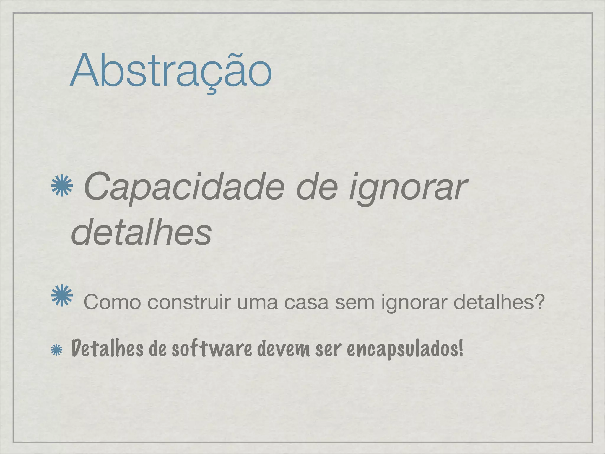 Abstração

 Capacidade de ignorar
detalhes
 Como construir uma casa sem ignorar detalhes?

Detalhes de soft ware devem ser encapsulados!
 