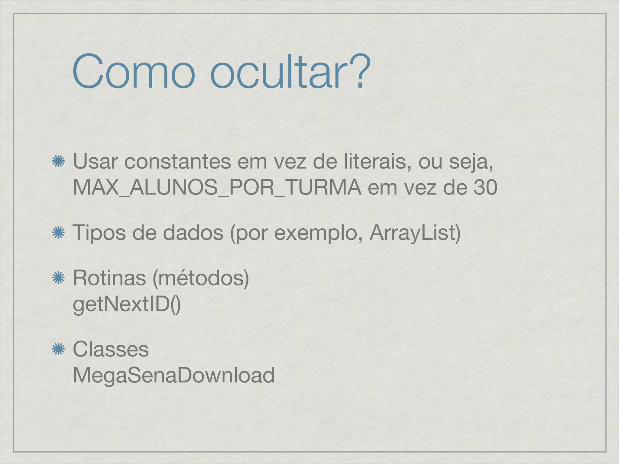 Como ocultar?
Usar constantes em vez de literais, ou seja,
MAX_ALUNOS_POR_TURMA em vez de 30

Tipos de dados (por exemplo, ArrayList)

Rotinas (métodos)
getNextID()

Classes
MegaSenaDownload
 