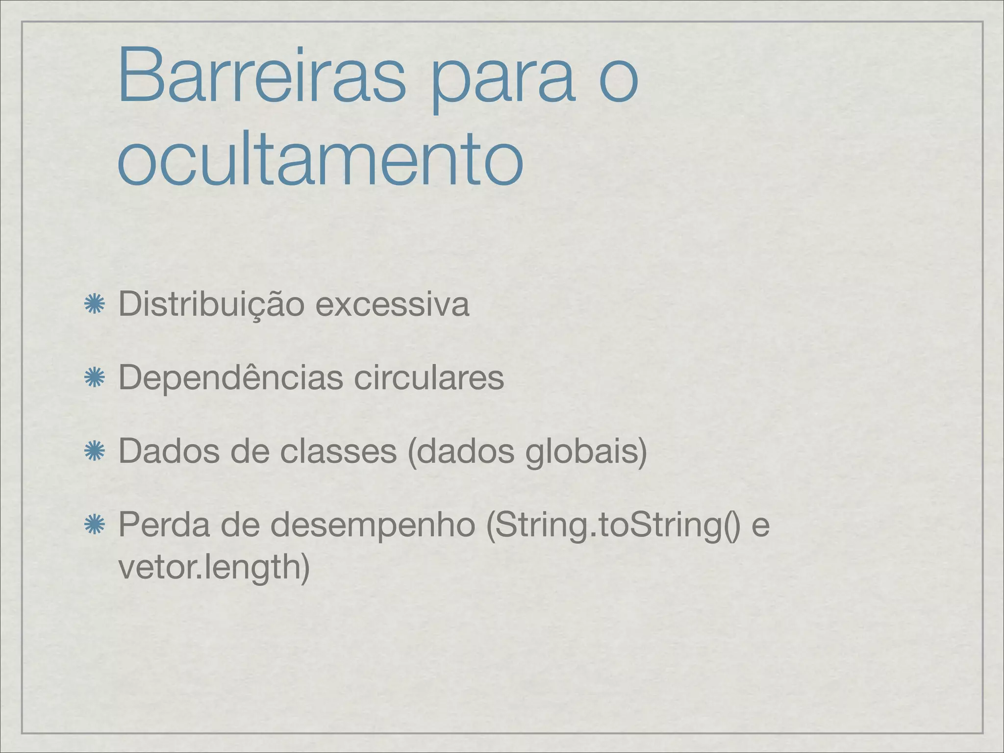 Barreiras para o
ocultamento
Distribuição excessiva

Dependências circulares

Dados de classes (dados globais)

Perda de desempenho (String.toString() e
vetor.length)
 