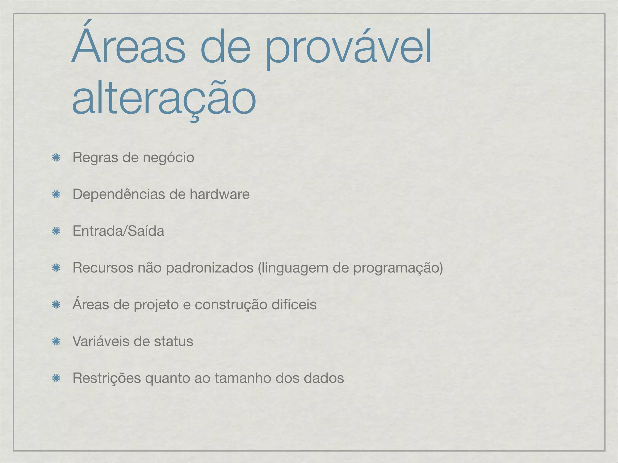 Áreas de provável
alteração
Regras de negócio

Dependências de hardware

Entrada/Saída

Recursos não padronizados (linguagem de programação)

Áreas de projeto e construção difíceis

Variáveis de status

Restrições quanto ao tamanho dos dados
 