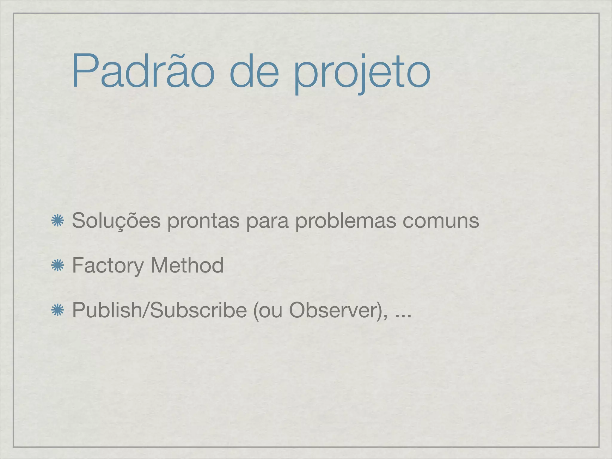 Padrão de projeto


Soluções prontas para problemas comuns

Factory Method

Publish/Subscribe (ou Observer), ...
 