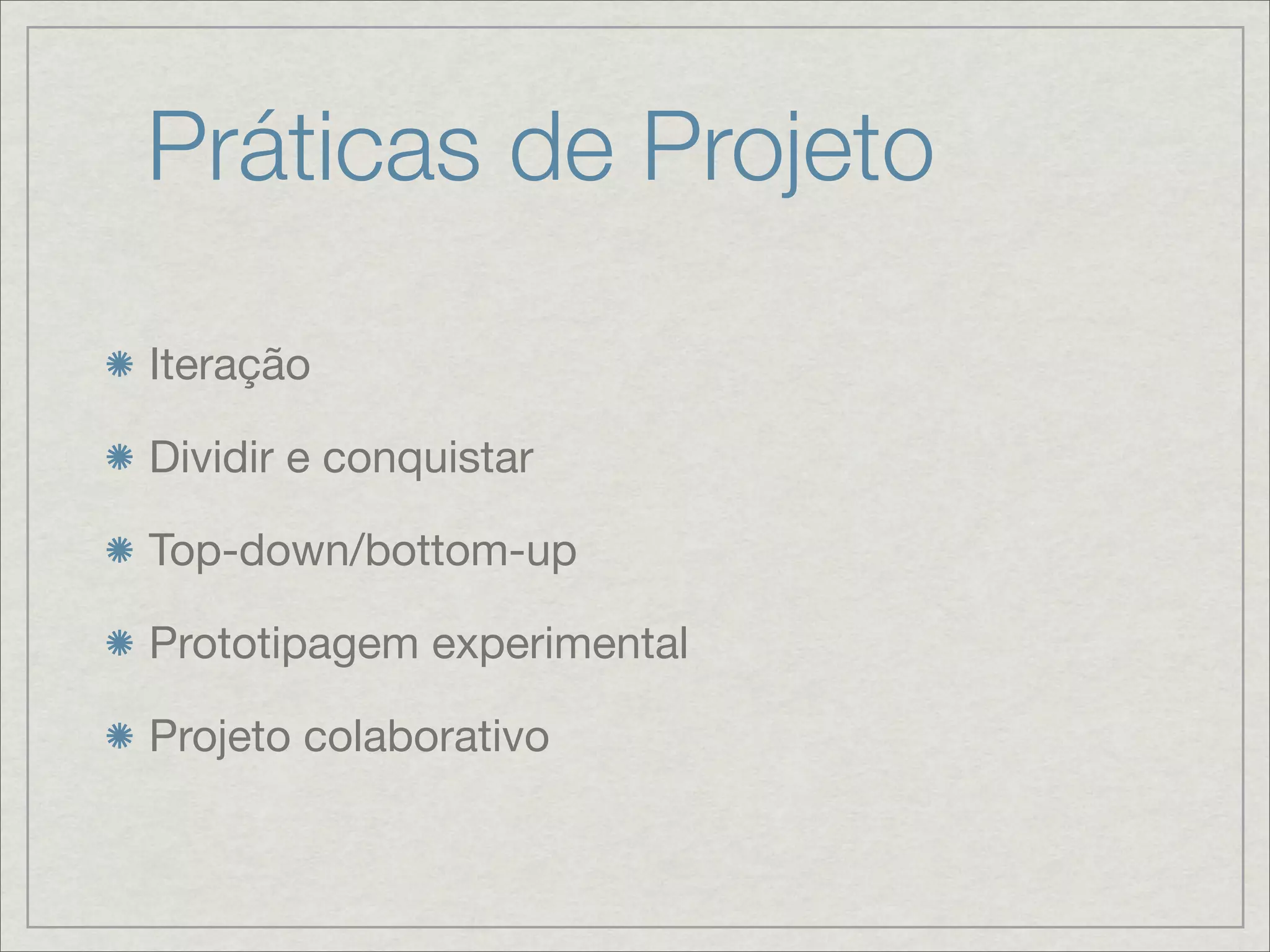 Práticas de Projeto

Iteração

Dividir e conquistar

Top-down/bottom-up

Prototipagem experimental

Projeto colaborativo
 