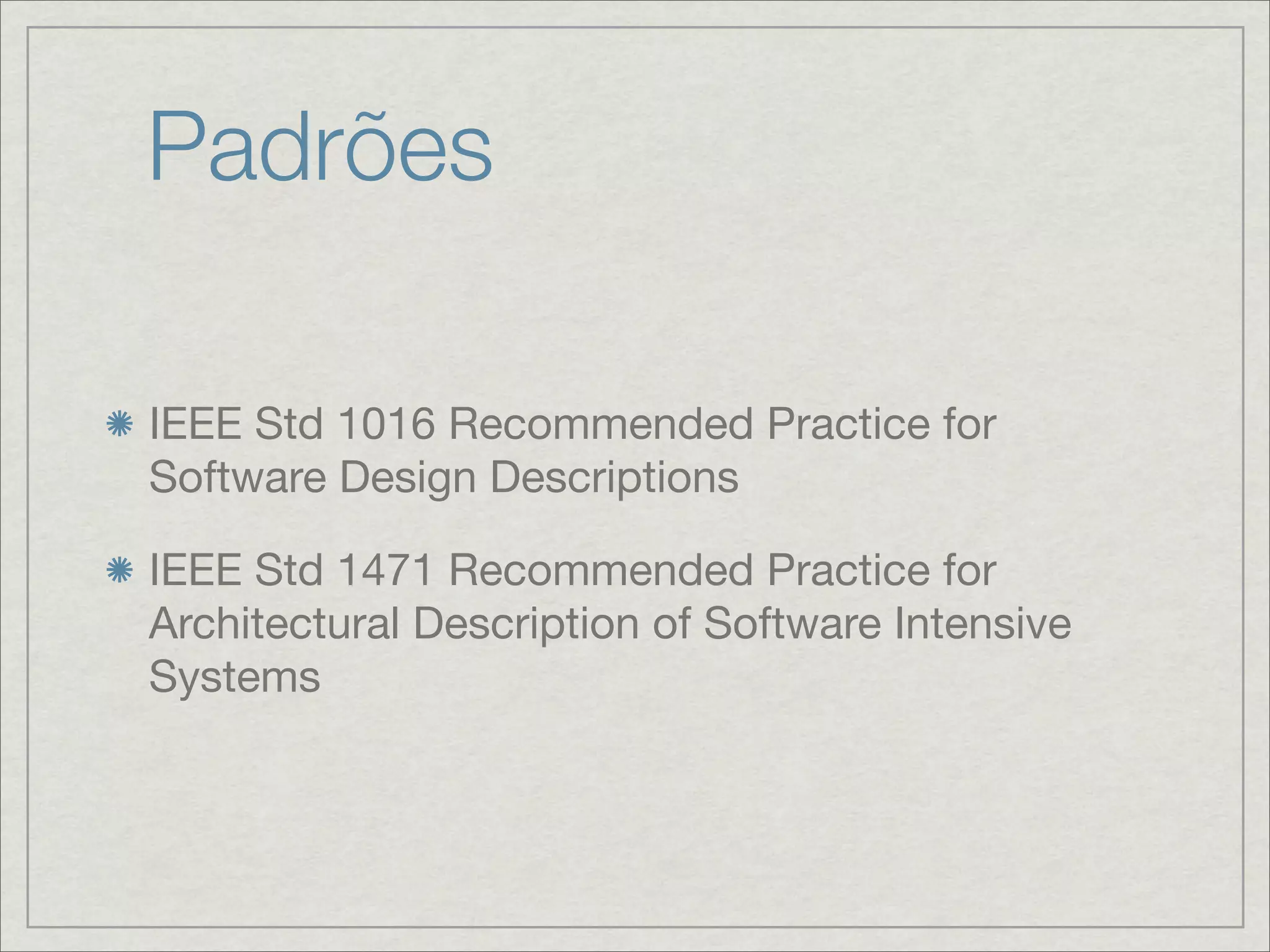 Padrões

IEEE Std 1016 Recommended Practice for
Software Design Descriptions

IEEE Std 1471 Recommended Practice for
Architectural Description of Software Intensive
Systems
 