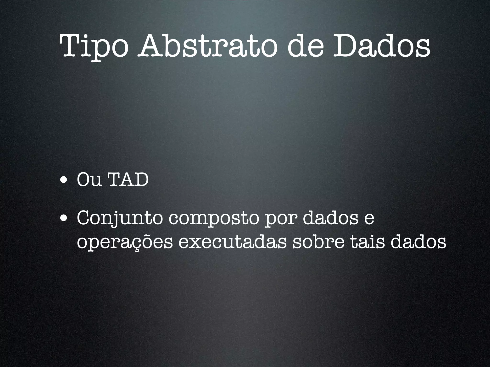 Tipo Abstrato de Dados


• Ou TAD
• Conjunto composto por dados e
  operações executadas sobre tais dados
 