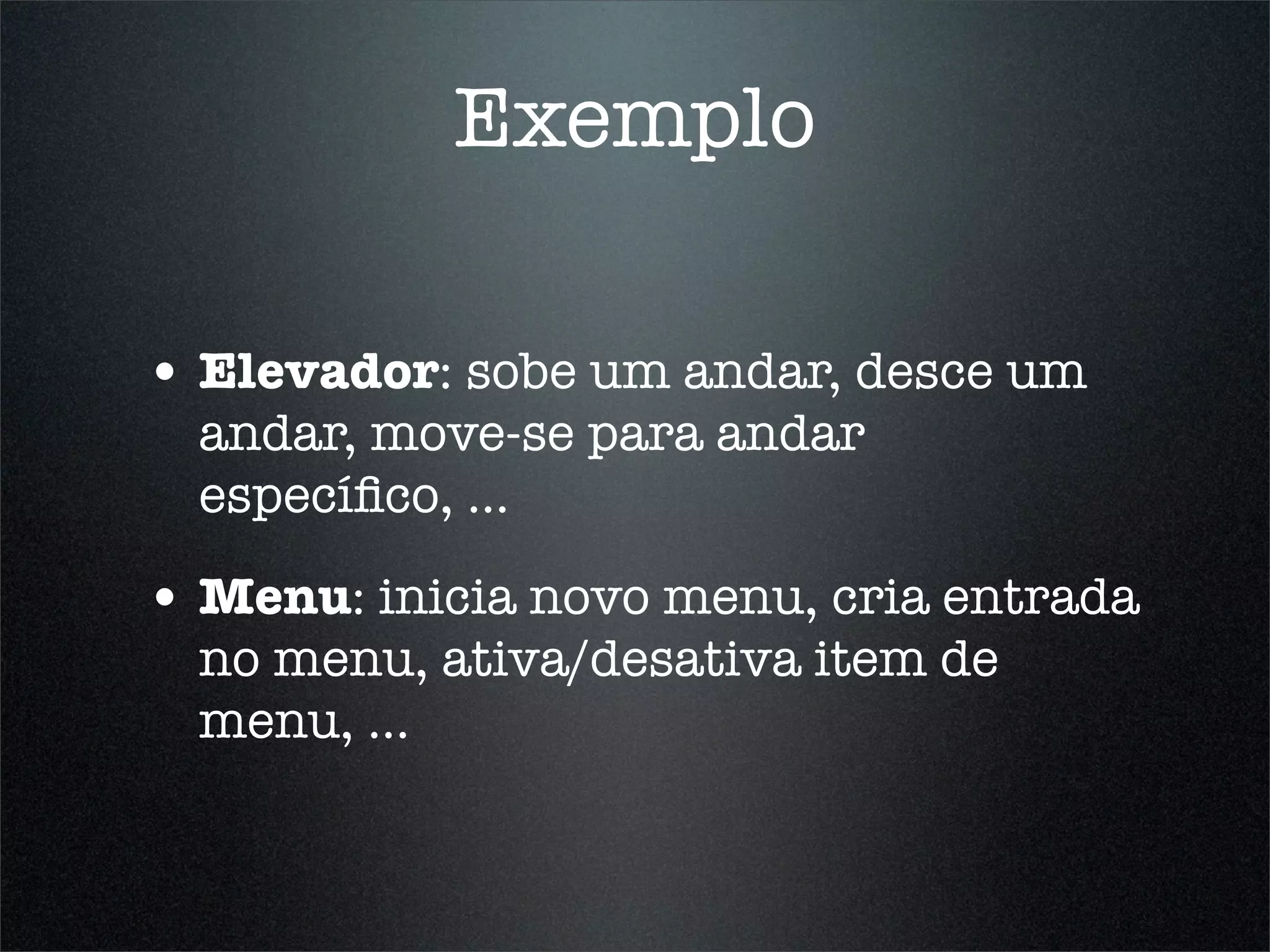 Exemplo

• Elevador: sobe um andar, desce um
  andar, move-se para andar
  especíﬁco, ...

• Menu: inicia novo menu, cria entrada
  no menu, ativa/desativa item de
  menu, ...
 