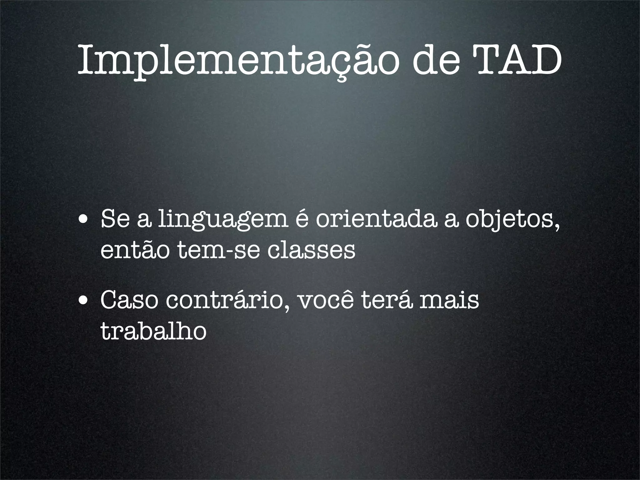 Implementação de TAD


• Se a linguagem é orientada a objetos,
  então tem-se classes
• Caso contrário, você terá mais
  trabalho
 