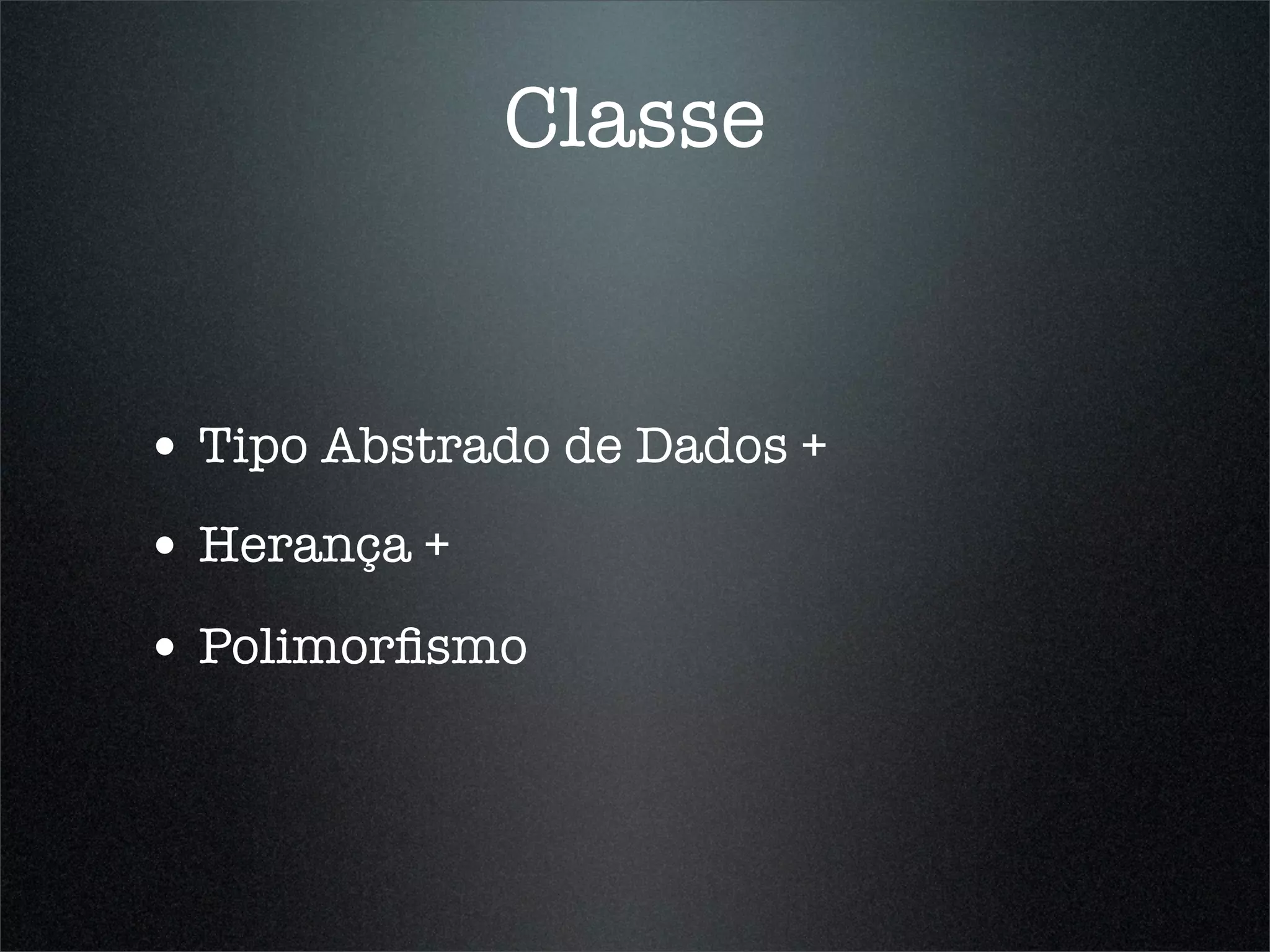 Classe


• Tipo Abstrado de Dados +
• Herança +
• Polimorﬁsmo
 