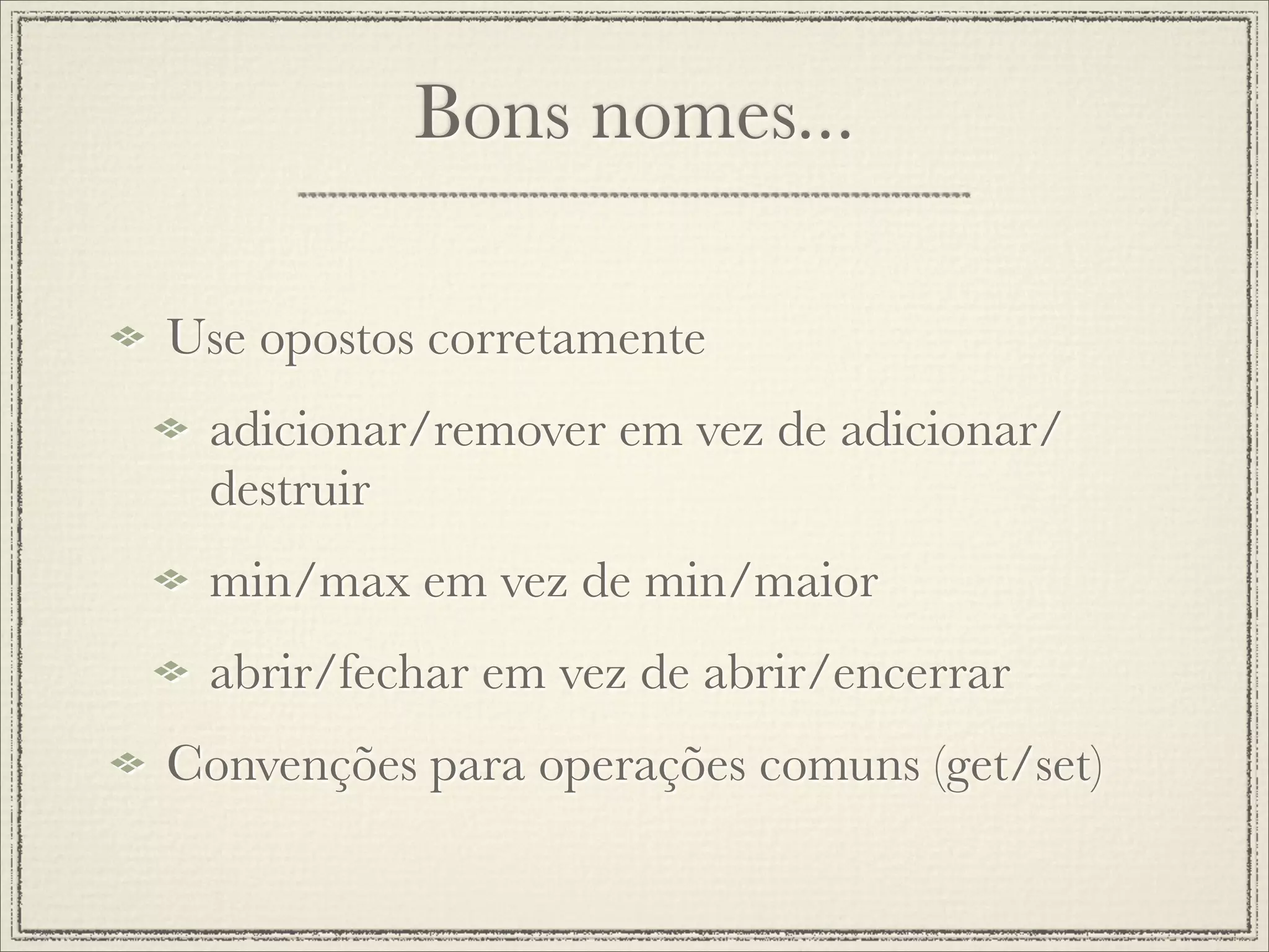 Bons nomes...

Use opostos corretamente
 adicionar/remover em vez de adicionar/
 destruir
 min/max em vez de min/maior
 abrir/fechar em vez de abrir/encerrar
Convenções para operações comuns (get/set)
 