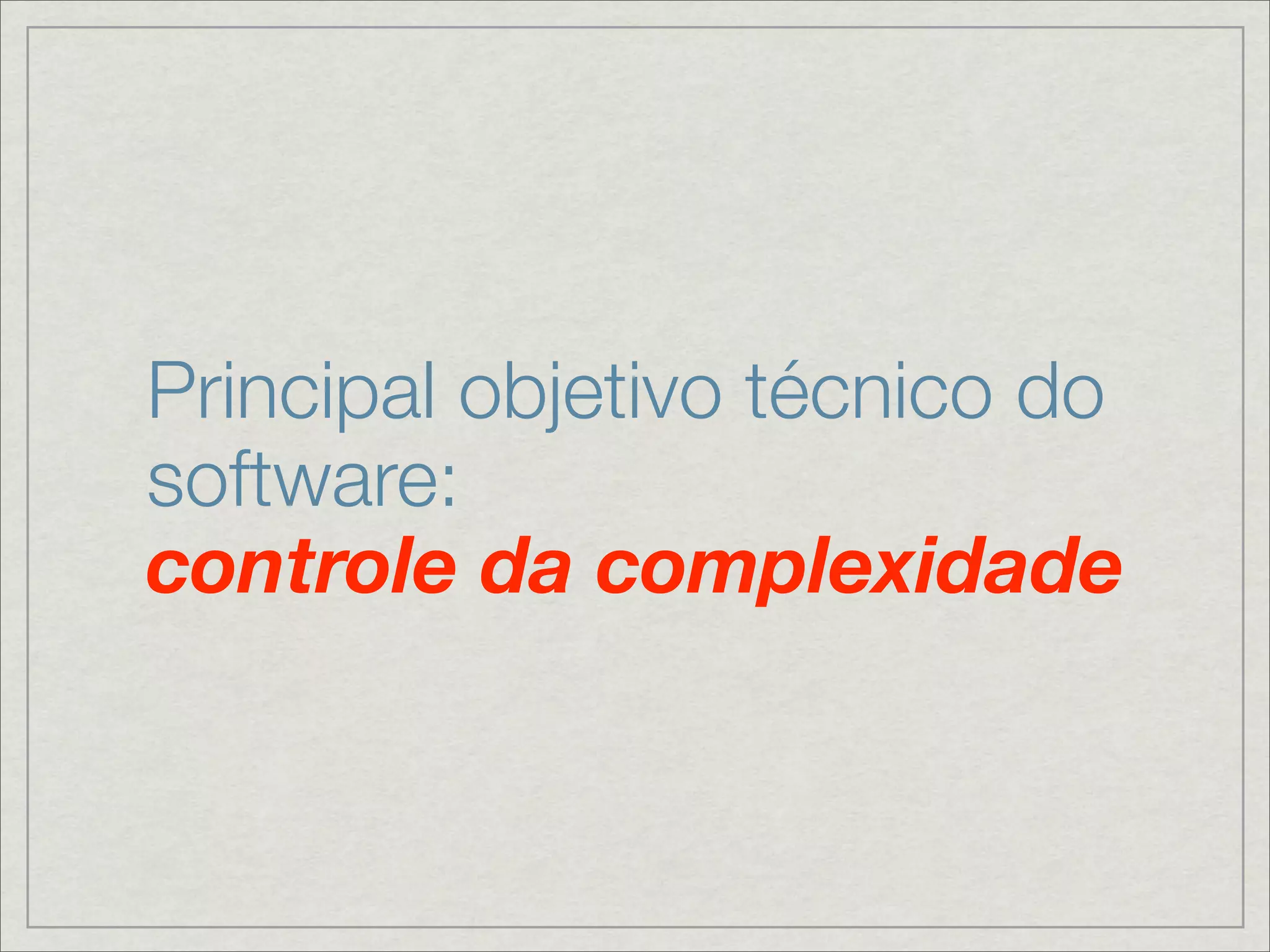 Principal objetivo técnico do
software:
controle da complexidade
 