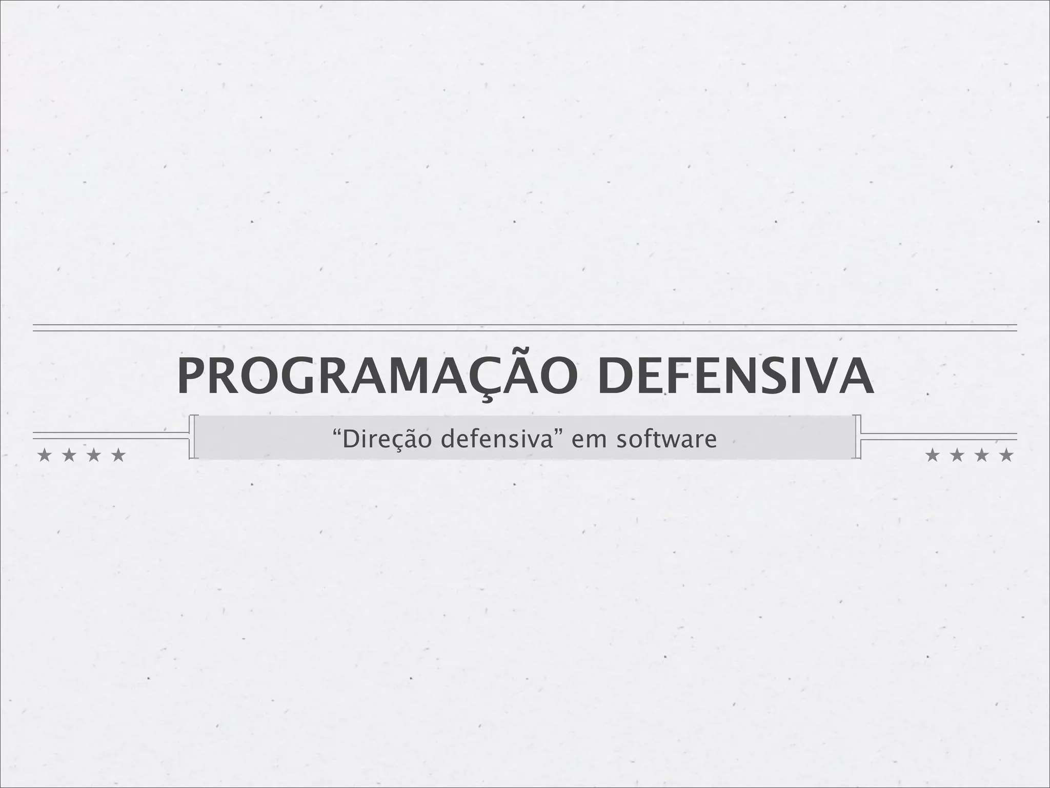 PROGRAMAÇÃO DEFENSIVA
    “Direção defensiva” em software
 