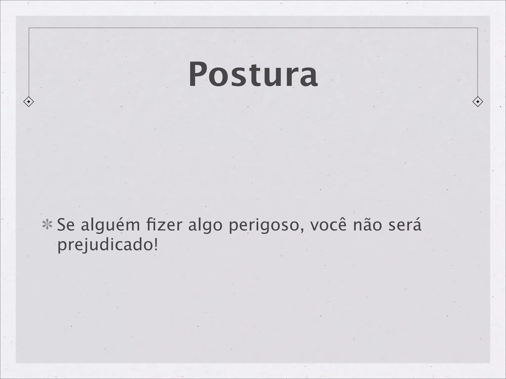 Postura



Se alguém ﬁzer algo perigoso, você não será
prejudicado!
 