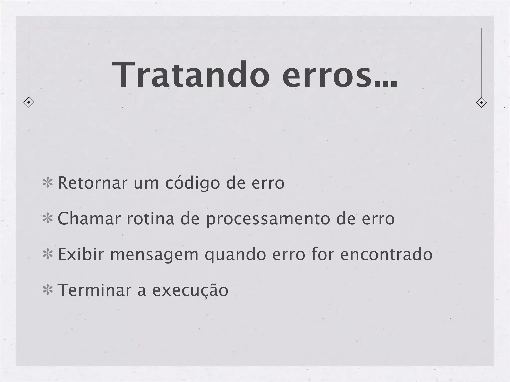 Tratando erros...


Retornar um código de erro

Chamar rotina de processamento de erro

Exibir mensagem quando erro for encontrado

Terminar a execução
 