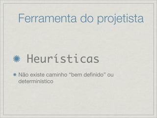 Ferramenta do projetista


   Heurísticas
Não existe caminho “bem deﬁnido” ou
determinístico
 
