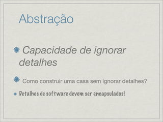 Abstração

 Capacidade de ignorar
detalhes
 Como construir uma casa sem ignorar detalhes?

Detalhes de soft ware devem ser encapsulados!
 