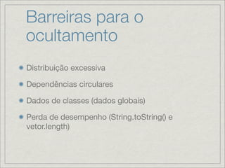 Barreiras para o
ocultamento
Distribuição excessiva

Dependências circulares

Dados de classes (dados globais)

Perda de desempenho (String.toString() e
vetor.length)
 