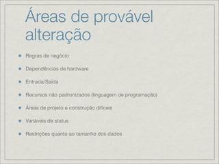 Áreas de provável
alteração
Regras de negócio

Dependências de hardware

Entrada/Saída

Recursos não padronizados (linguagem de programação)

Áreas de projeto e construção difíceis

Variáveis de status

Restrições quanto ao tamanho dos dados
 