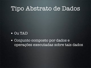 Tipo Abstrato de Dados


• Ou TAD
• Conjunto composto por dados e
  operações executadas sobre tais dados
 