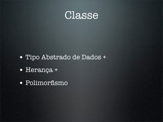 Classe


• Tipo Abstrado de Dados +
• Herança +
• Polimorﬁsmo
 