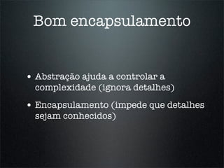 Bom encapsulamento


• Abstração ajuda a controlar a
  complexidade (ignora detalhes)
• Encapsulamento (impede que detalhes
  sejam conhecidos)
 