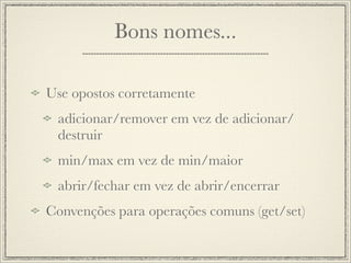 Bons nomes...

Use opostos corretamente
 adicionar/remover em vez de adicionar/
 destruir
 min/max em vez de min/maior
 abrir/fechar em vez de abrir/encerrar
Convenções para operações comuns (get/set)
 