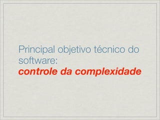 Principal objetivo técnico do
software:
controle da complexidade
 