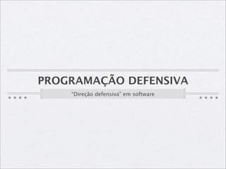 PROGRAMAÇÃO DEFENSIVA
    “Direção defensiva” em software
 