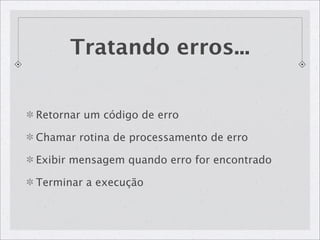 Tratando erros...


Retornar um código de erro

Chamar rotina de processamento de erro

Exibir mensagem quando erro for encontrado

Terminar a execução
 