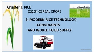 Chapter II. RICE
CS204 CEREAL CROPS
9. MODERN RICE TECHNOLOGY,
CONSTRAINTS
AND WORLD FOOD SUPPLY
ADONES S. CAINGLES
 