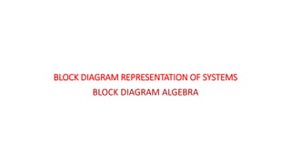 BLOCK DIAGRAM REPRESENTATION OF SYSTEMS
BLOCK DIAGRAM ALGEBRA
 