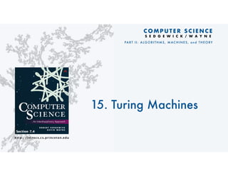 http://introcs.cs.princeton.edu
R O B E R T S E D G E W I C K
K E V I N W A Y N E
Computer
Science
Computer
Science
An Interdisciplinary Approach
15. Turing Machines
C O M P U T E R S C I E N C E
S E D G E W I C K / W A Y N E
PART II: ALGORITHMS, MAC HINES, and THEORY
Section 7.4
 