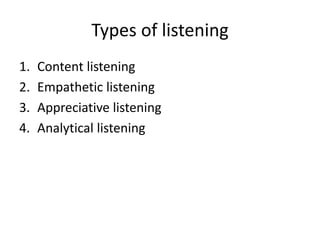 Types of listening
1. Content listening
2. Empathetic listening
3. Appreciative listening
4. Analytical listening
 