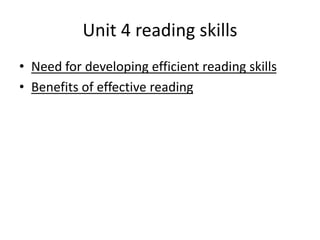 Unit 4 reading skills
• Need for developing efficient reading skills
• Benefits of effective reading
 