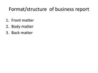 Format/structure of business report
1. Front matter
2. Body matter
3. Back matter
 