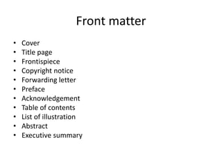 Front matter
• Cover
• Title page
• Frontispiece
• Copyright notice
• Forwarding letter
• Preface
• Acknowledgement
• Table of contents
• List of illustration
• Abstract
• Executive summary
 
