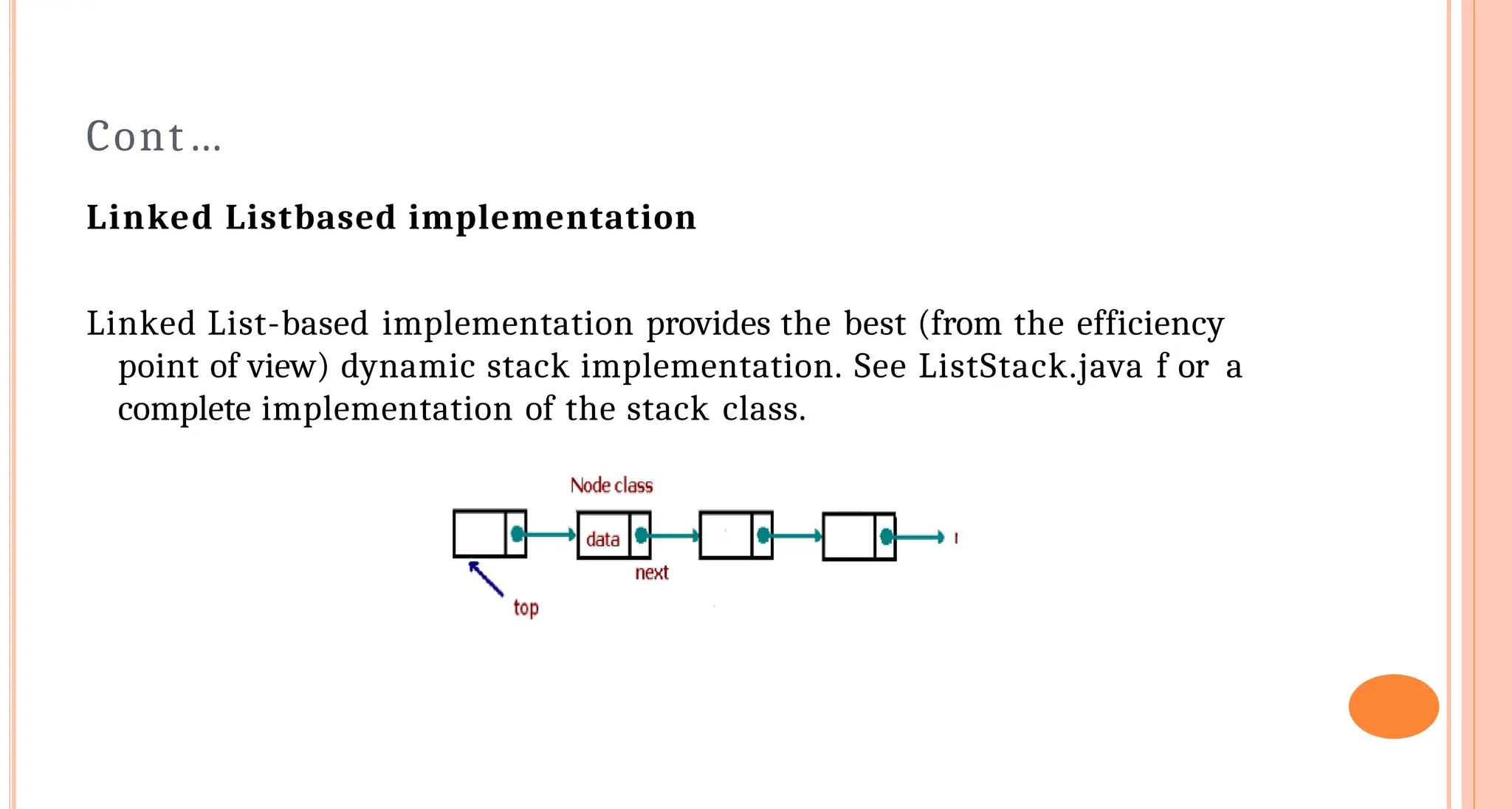 Cont&hellip;
Linked List&shy;based implementation
Linked List-based implementation provides the best (from the efficiency
point of view) dynamic stack implementation. See ListStack.java f or a
complete implementation of the stack class.
 