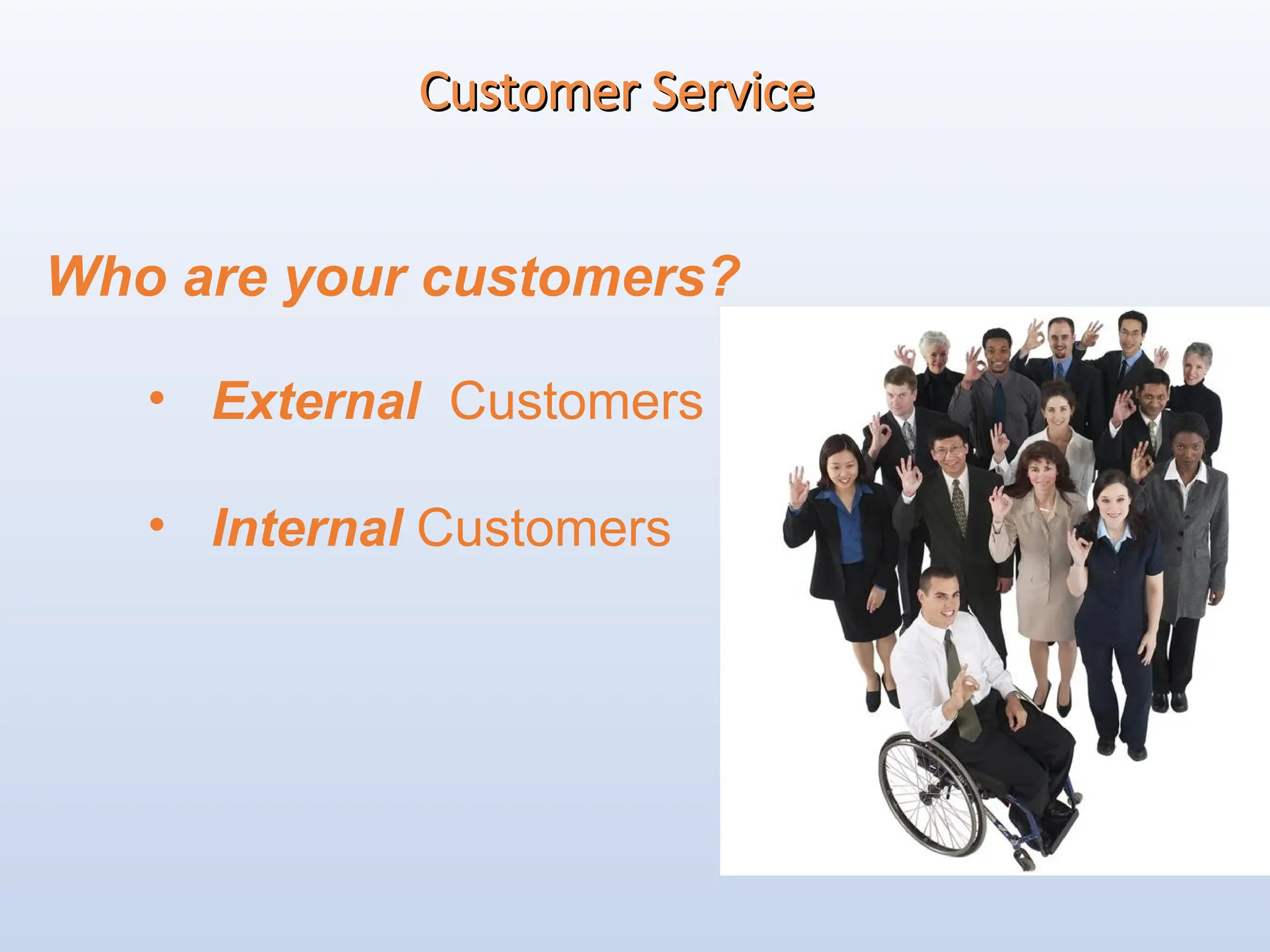 Customer Service
Customer Service
Who are your customers?
• External Customers
• Internal Customers
 