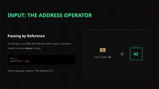 Passing by Reference
To change a variable (like filling it with input), a function
needs to know where it lives.
The & operator means "The Address Of".
&
User Types: 42
0x123
42
INPUT: THE ADDRESS OPERATOR
 