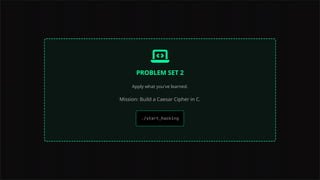PROBLEM SET 2
Apply what you've learned.
Mission: Build a Caesar Cipher in C.
 